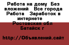 Работа на дому..Без вложений - Все города Работа » Заработок в интернете   . Ростовская обл.,Батайск г.